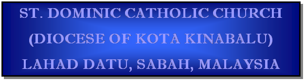 Text Box: ST. DOMINIC CATHOLIC CHURCH
(DIOCESE OF KOTA KINABALU)
LAHAD DATU, SABAH, MALAYSIA

