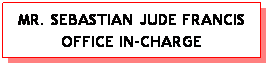 Text Box: MR. SEBASTIAN JUDE FRANCIS OFFICE IN-CHARGE
