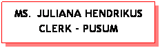 Text Box: MS. JULIANA HENDRIKUS CLERK - PUSUM 
